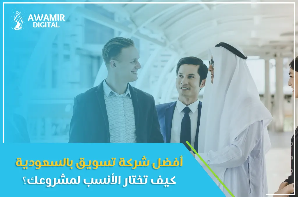 أفضل شركة تسويق بالسعودية: كيف تختار الأنسب لمشروعك؟