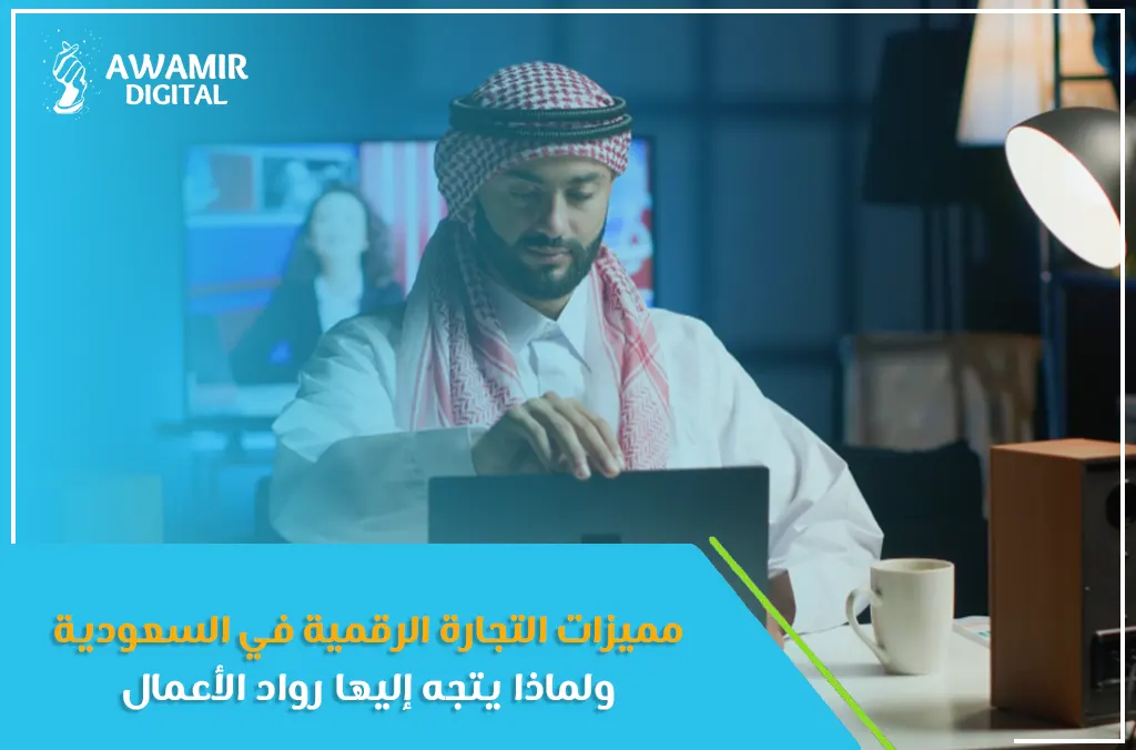 مميزات التجارة الرقمية في السعودية ولماذا يتجه إليها رواد الأعمال