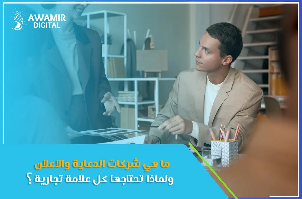 ما هي شركات الدعاية والاعلان ولماذا تحتاجها كل علامة تجارية؟